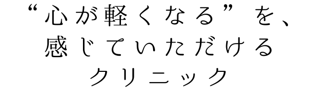 心が軽くなるを感じていただけるクリニック